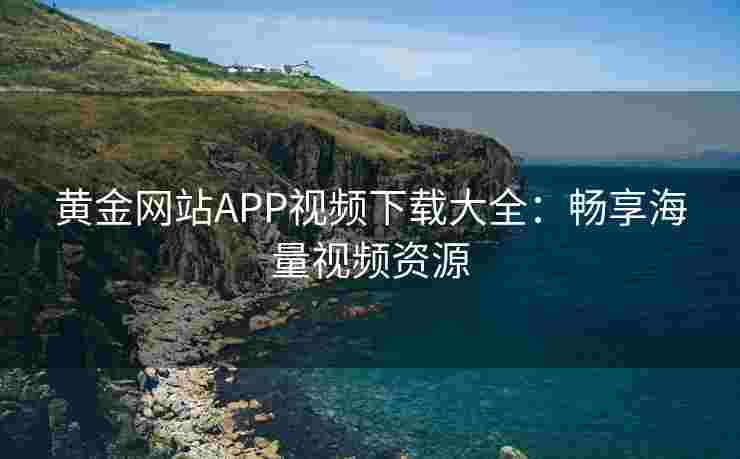 黄金网站APP视频下载大全：畅享海量视频资源