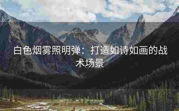 白色烟雾照明弹：打造如诗如画的战术场景