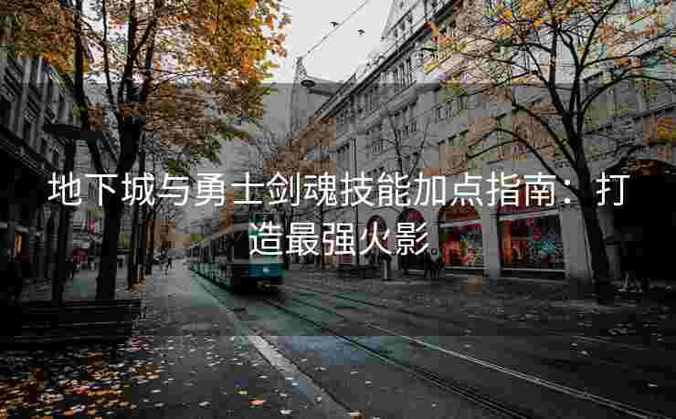 地下城与勇士剑魂技能加点指南：打造最强火影