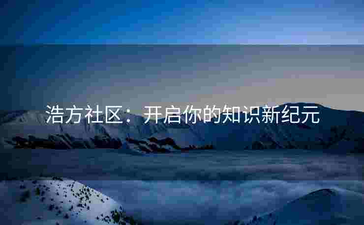 浩方社区：开启你的知识新纪元
