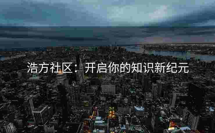浩方社区：开启你的知识新纪元