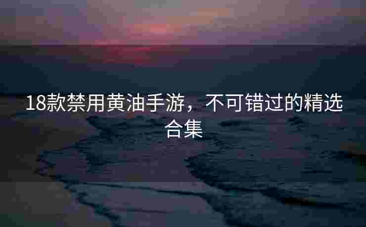 18款禁用黄油手游，不可错过的精选合集