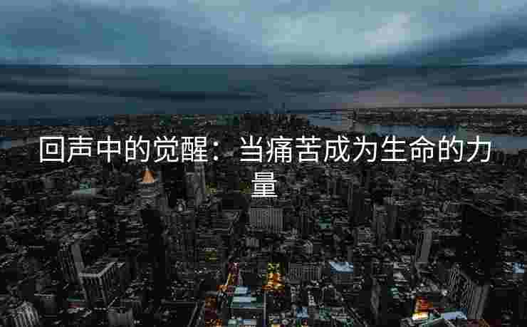 回声中的觉醒：当痛苦成为生命的力量