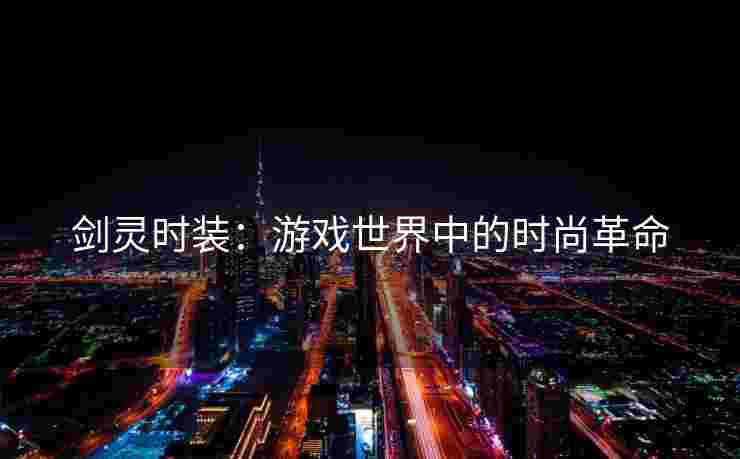 剑灵时装：游戏世界中的时尚革命