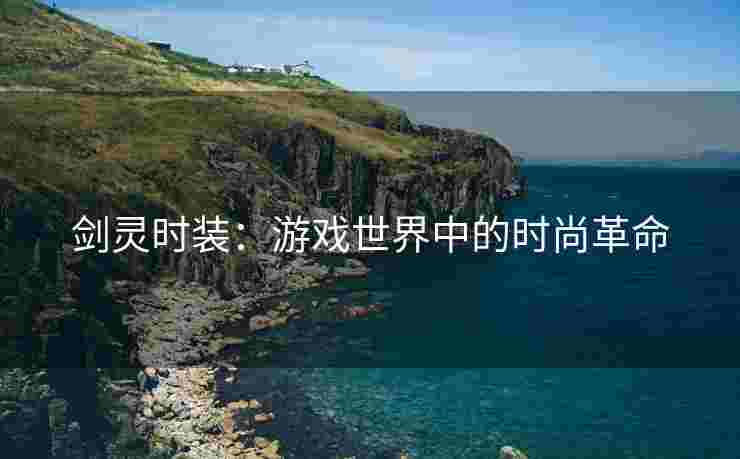 剑灵时装：游戏世界中的时尚革命