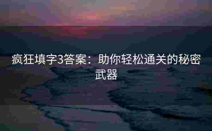 疯狂填字3答案：助你轻松通关的秘密武器