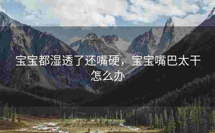 宝宝都湿透了还嘴硬，宝宝嘴巴太干怎么办