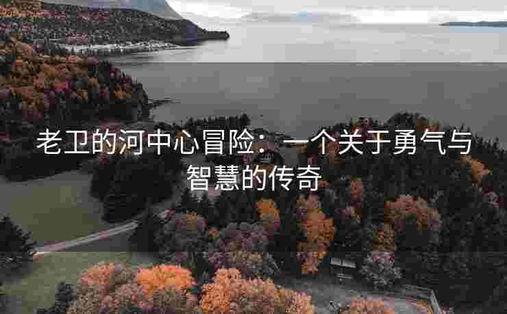 老卫的河中心冒险：一个关于勇气与智慧的传奇