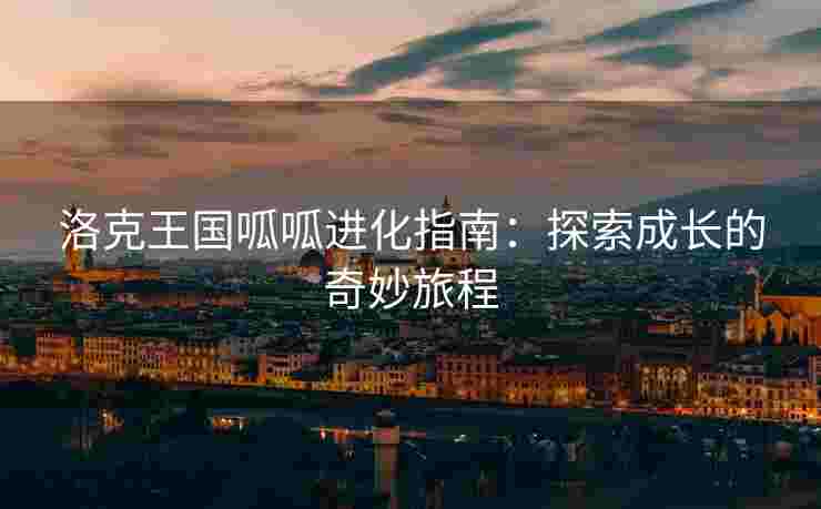 洛克王国呱呱进化指南：探索成长的奇妙旅程