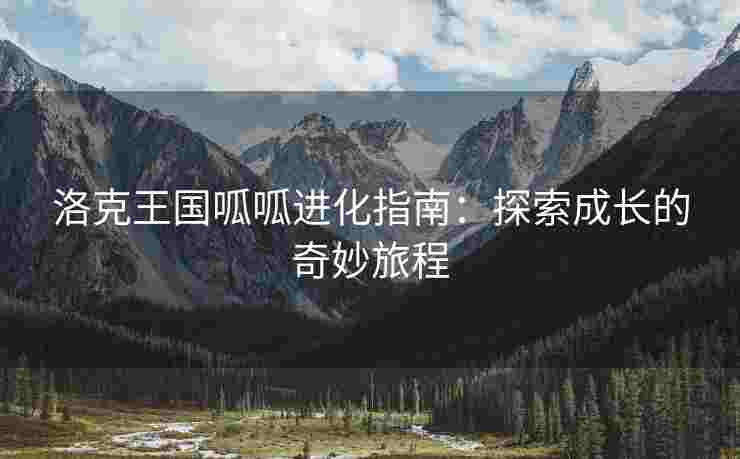 洛克王国呱呱进化指南：探索成长的奇妙旅程