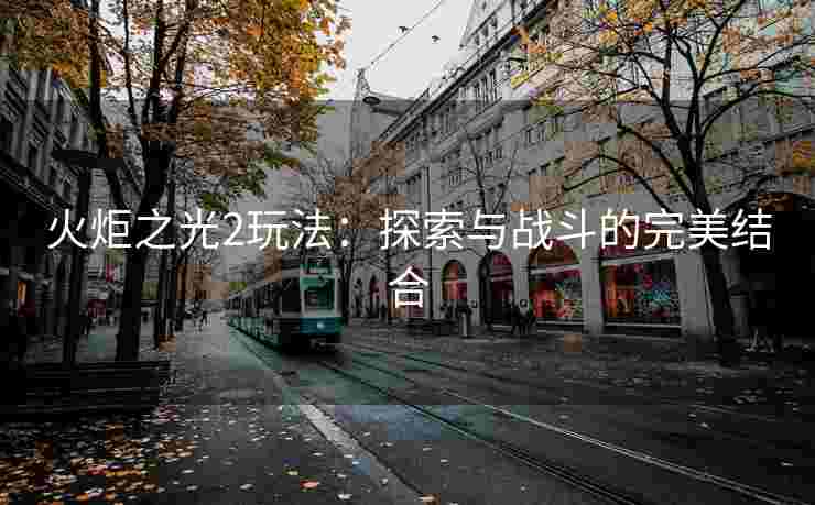 火炬之光2玩法：探索与战斗的完美结合