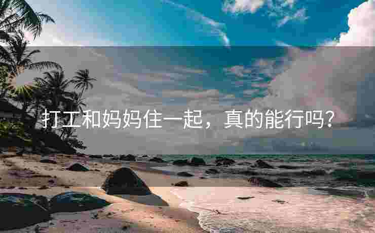 打工和妈妈住一起，真的能行吗？