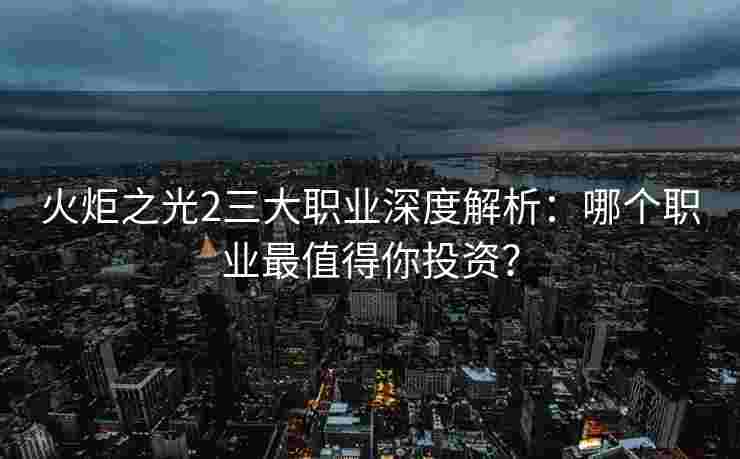火炬之光2三大职业深度解析：哪个职业最值得你投资？
