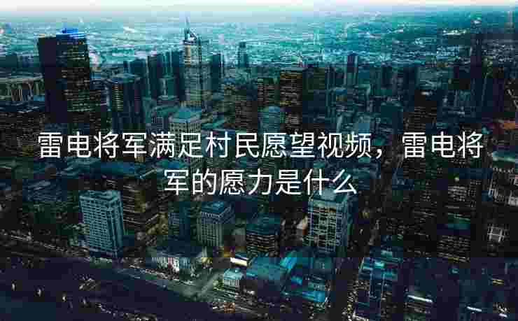 雷电将军满足村民愿望视频，雷电将军的愿力是什么