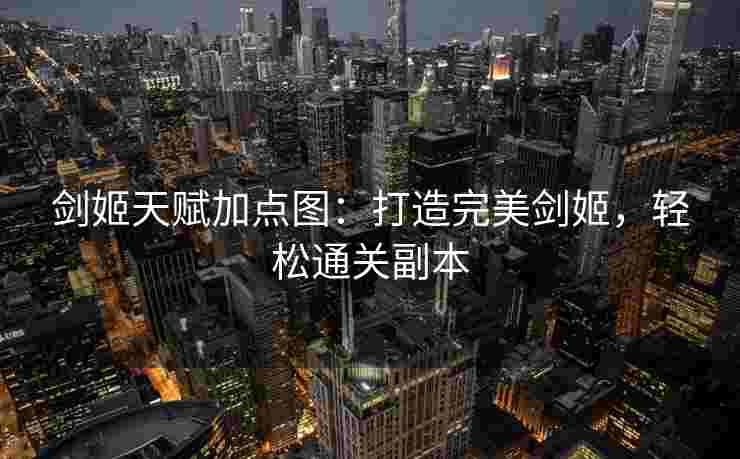 剑姬天赋加点图：打造完美剑姬，轻松通关副本