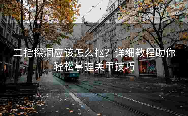 二指探洞应该怎么抠？详细教程助你轻松掌握美甲技巧
