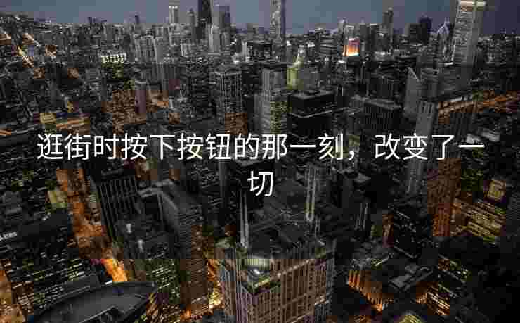 逛街时按下按钮的那一刻，改变了一切