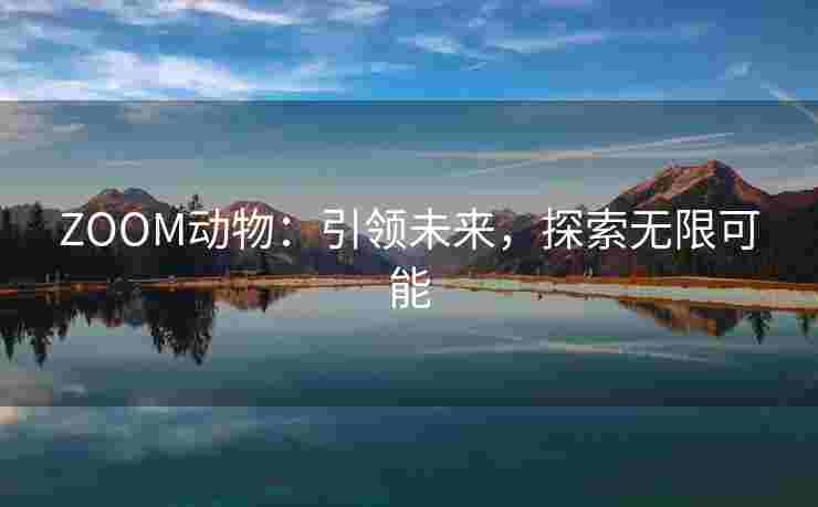 ZOOM动物：引领未来，探索无限可能