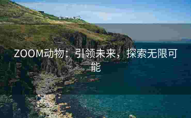 ZOOM动物：引领未来，探索无限可能
