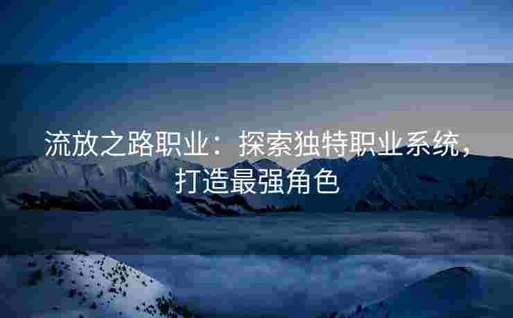 流放之路职业：探索独特职业系统，打造最强角色