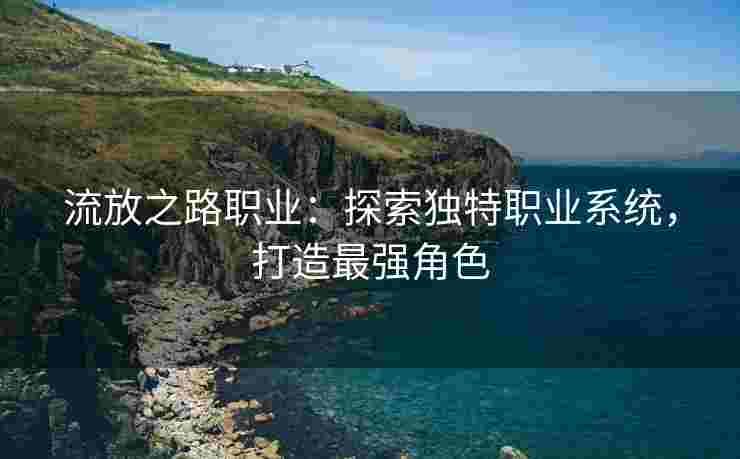 流放之路职业：探索独特职业系统，打造最强角色