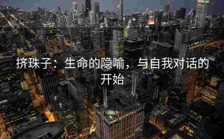 挤珠子：生命的隐喻，与自我对话的开始