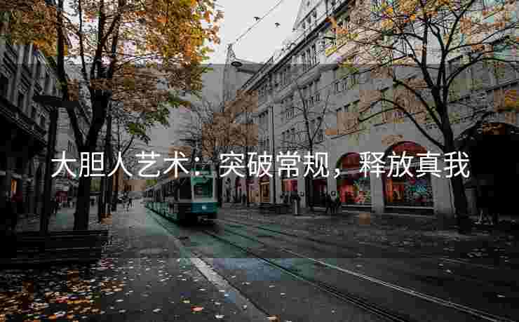 大胆人艺术：突破常规，释放真我