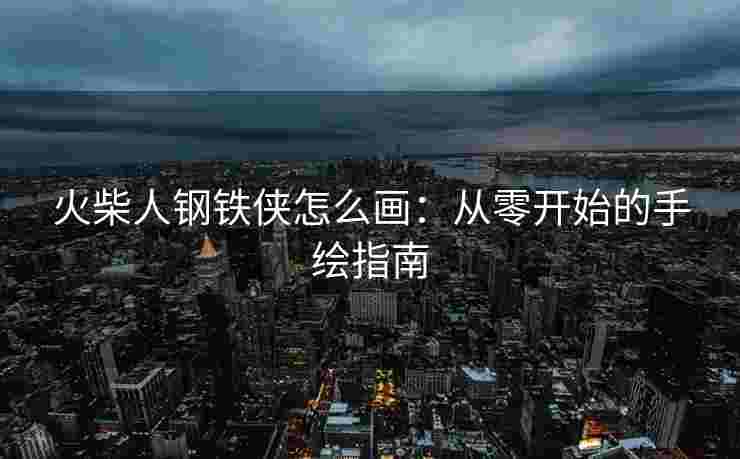 火柴人钢铁侠怎么画：从零开始的手绘指南