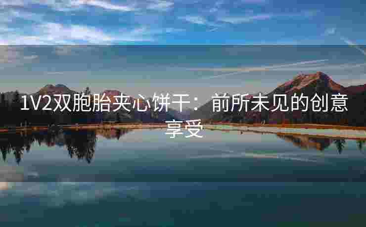 1V2双胞胎夹心饼干：前所未见的创意享受