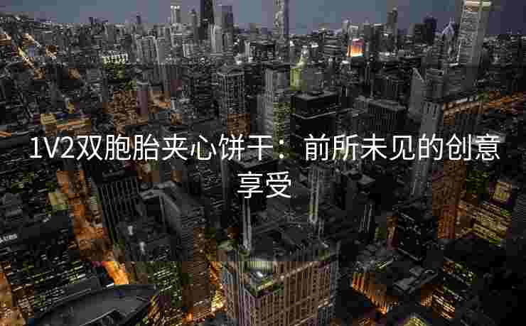 1V2双胞胎夹心饼干：前所未见的创意享受
