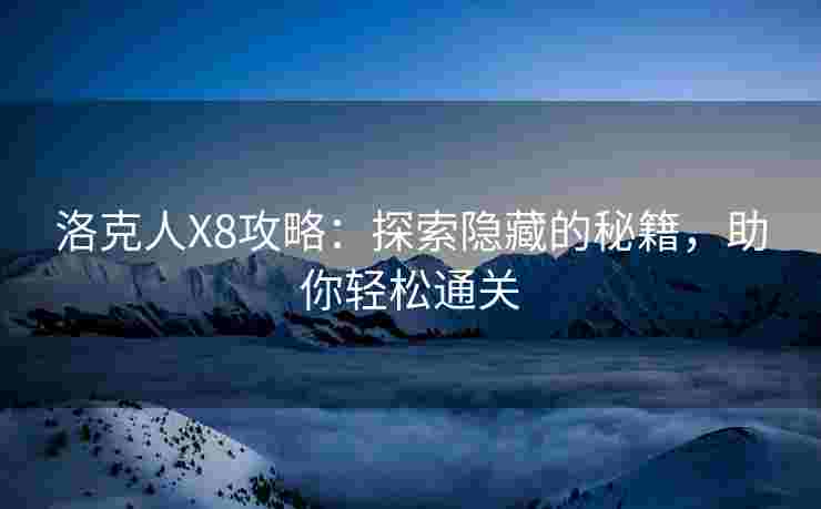 洛克人X8攻略：探索隐藏的秘籍，助你轻松通关