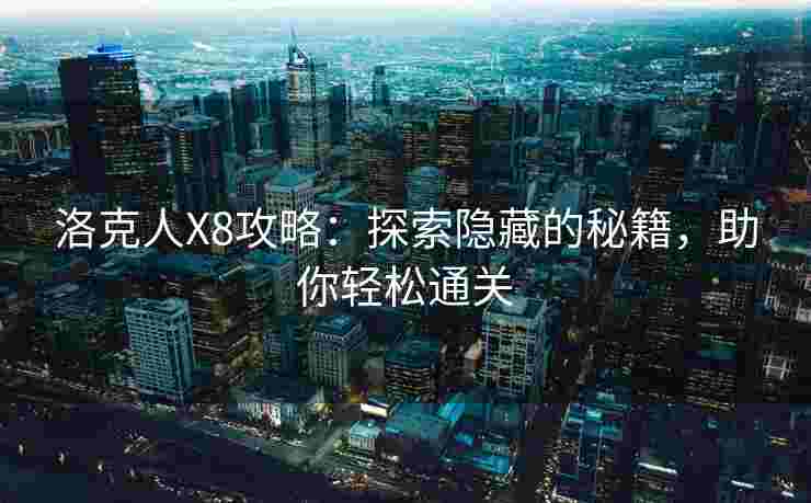 洛克人X8攻略：探索隐藏的秘籍，助你轻松通关
