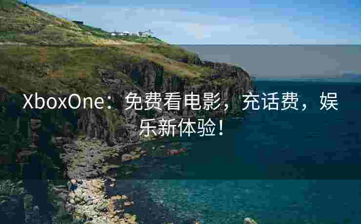 XboxOne：免费看电影，充话费，娱乐新体验！