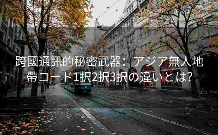 跨國通訊的秘密武器：アジア無人地帶コード1択2択3択の違いとは？