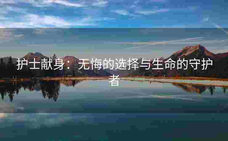 护士献身：无悔的选择与生命的守护者