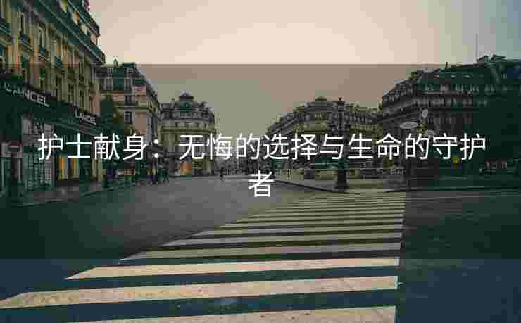 护士献身：无悔的选择与生命的守护者