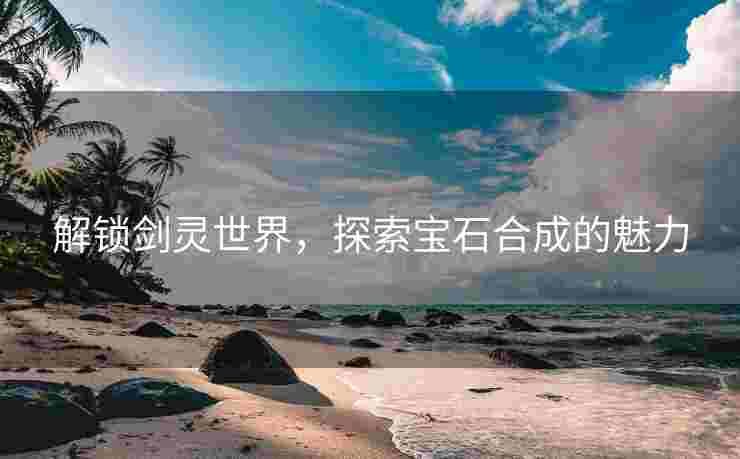 解锁剑灵世界，探索宝石合成的魅力