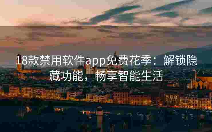 18款禁用软件app免费花季：解锁隐藏功能，畅享智能生活