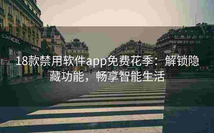 18款禁用软件app免费花季：解锁隐藏功能，畅享智能生活