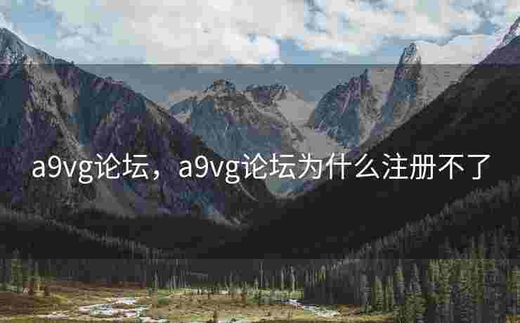 a9vg论坛，a9vg论坛为什么注册不了