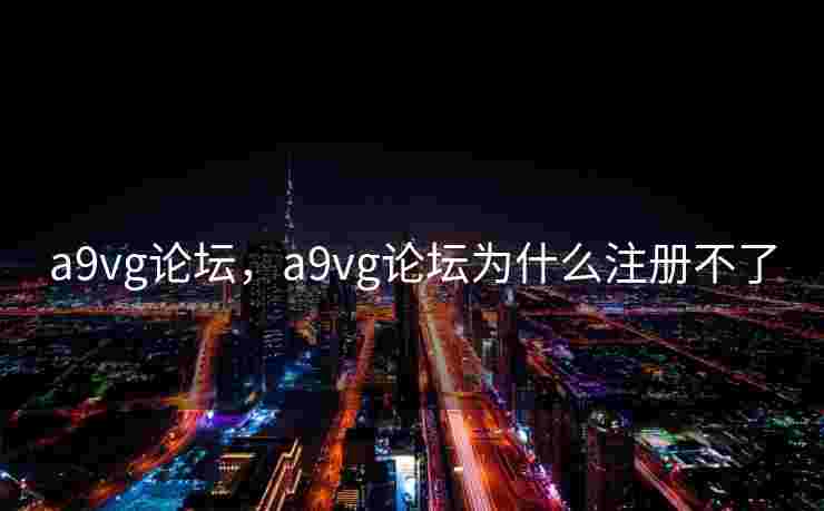a9vg论坛，a9vg论坛为什么注册不了