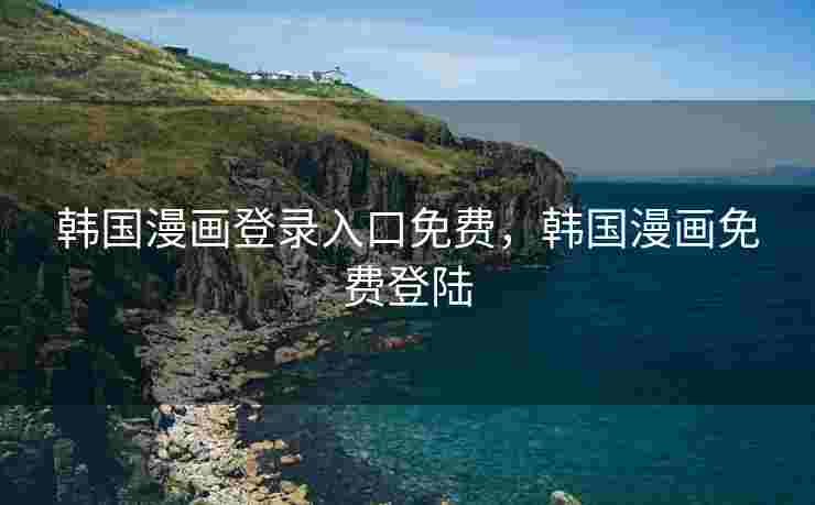 韩国漫画登录入口免费，韩国漫画免费登陆
