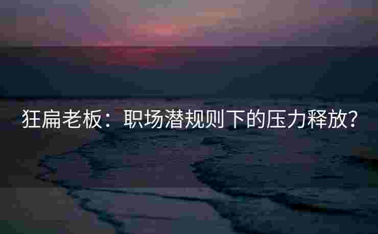 狂扁老板：职场潜规则下的压力释放？
