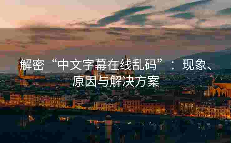 解密“中文字幕在线乱码”：现象、原因与解决方案