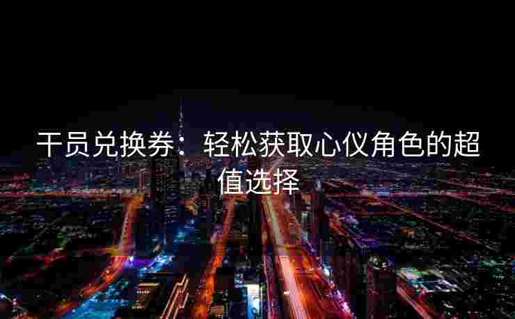 干员兑换券：轻松获取心仪角色的超值选择
