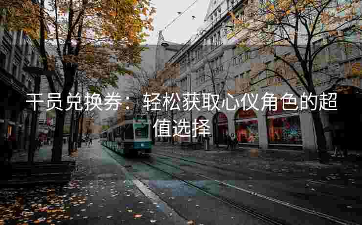 干员兑换券：轻松获取心仪角色的超值选择
