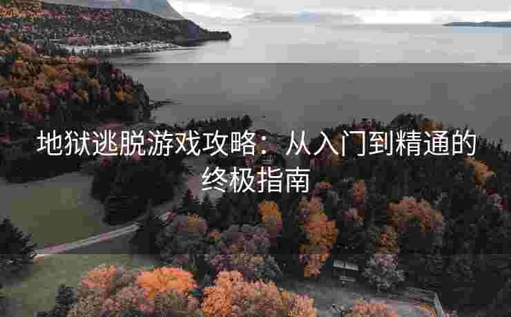 地狱逃脱游戏攻略：从入门到精通的终极指南