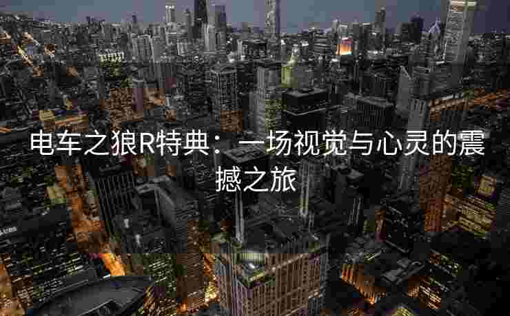 电车之狼R特典：一场视觉与心灵的震撼之旅