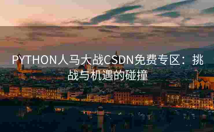 PYTHON人马大战CSDN免费专区：挑战与机遇的碰撞
