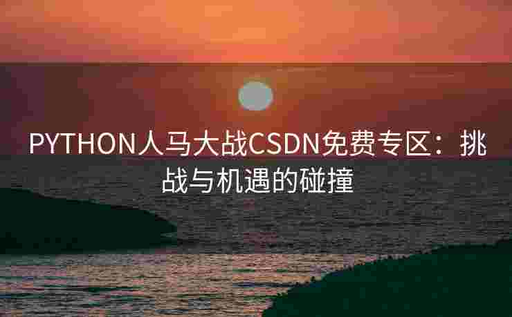 PYTHON人马大战CSDN免费专区：挑战与机遇的碰撞